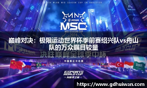 巅峰对决：极限运动世界杯季前赛绍兴队vs舟山队的万众瞩目较量