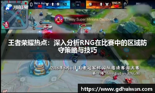 王者荣耀热点：深入分析RNG在比赛中的区域防守策略与技巧