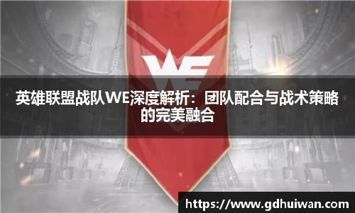 英雄联盟战队WE深度解析：团队配合与战术策略的完美融合