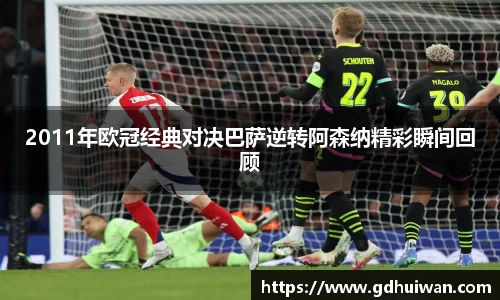 2011年欧冠经典对决巴萨逆转阿森纳精彩瞬间回顾